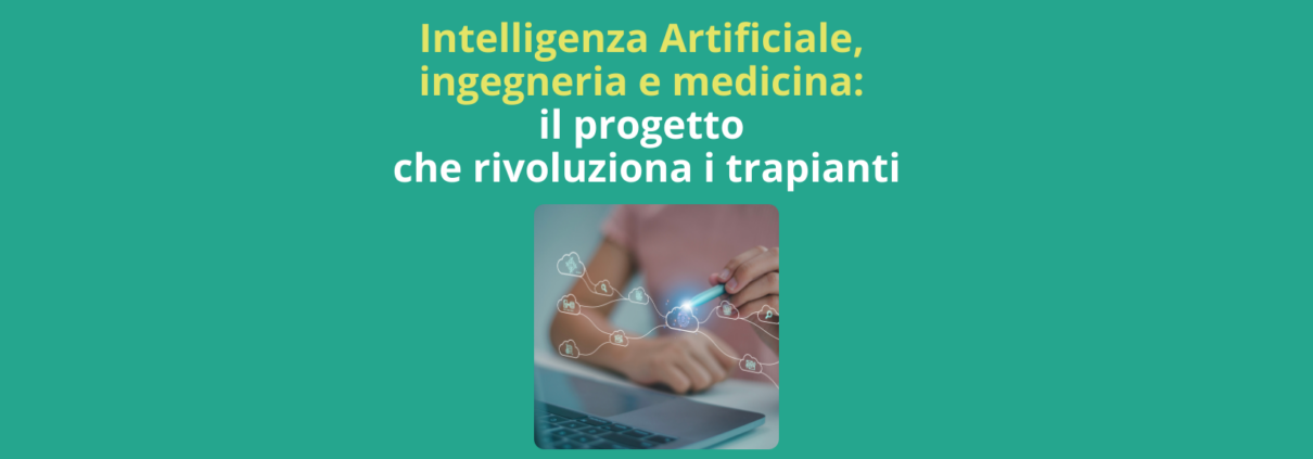 Intelligenza Artificiale, ingegneria e medicina: il progetto che rivoluziona i trapianti